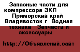 Запасные части для компрессора ЭКП 70/25 - Приморский край, Владивосток г. Водная техника » Запчасти и аксессуары   